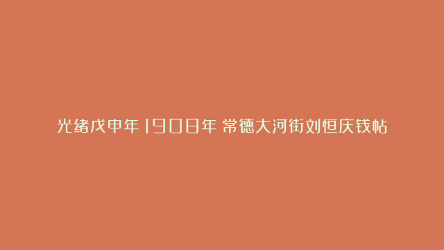 光绪戊申年（1908年）常德大河街刘恒庆钱帖壹串文