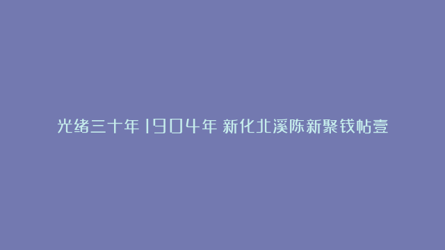 光绪三十年（1904年）新化北溪陈新聚钱帖壹伯文