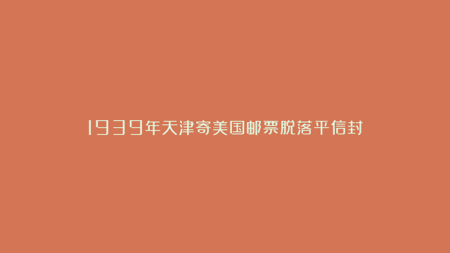 1939年天津寄美国邮票脱落平信封