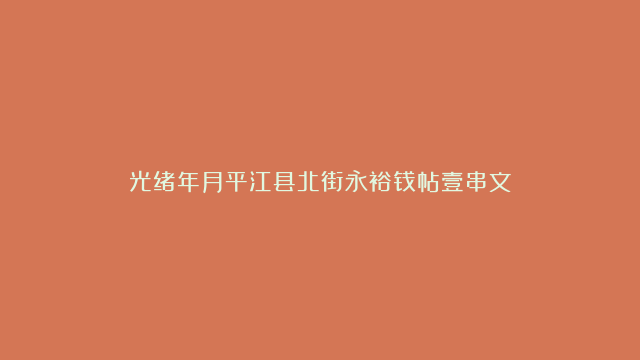 光绪年月平江县北街永裕钱帖壹串文