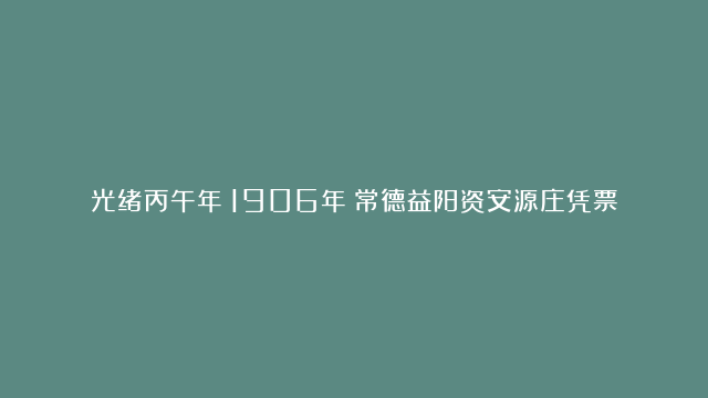 光绪丙午年（1906年）常德益阳资安源庄凭票烦发紫铜元壹伯枚