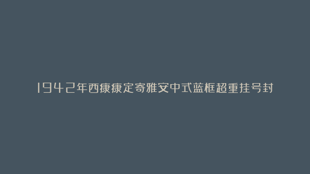 1942年西康康定寄雅安中式蓝框超重挂号封