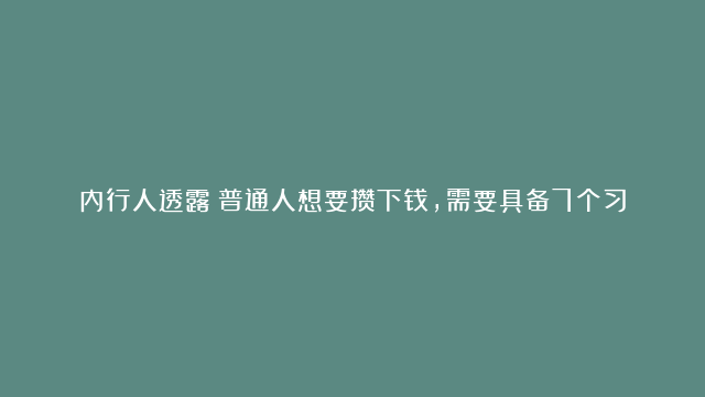 内行人透露：普通人想要攒下钱，需要具备7个习惯，你中了几个