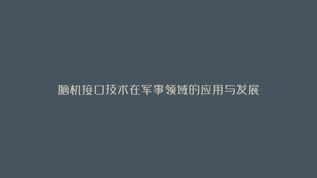 脑机接口技术在军事领域的应用与发展