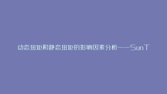 动态扭矩和静态扭矩的影响因素分析——SunTorque智能扭矩系统