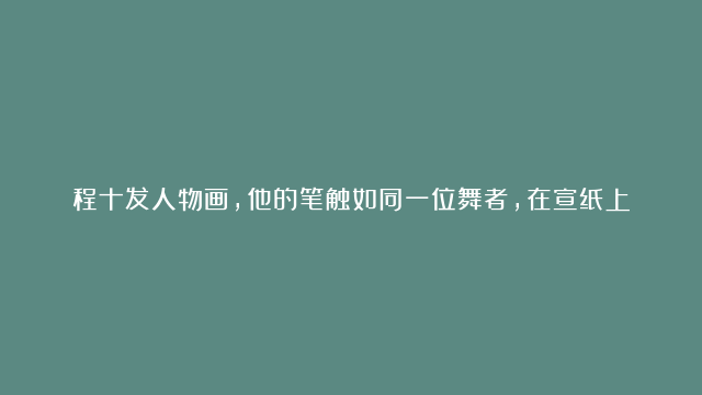 程十发人物画，他的笔触如同一位舞者，在宣纸上跳跃、旋转