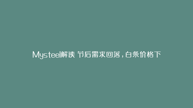 Mysteel解读：节后需求回落，白条价格下滑明显