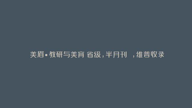 《美眉•教研与美育》省级，半月刊 ，维普收录检索