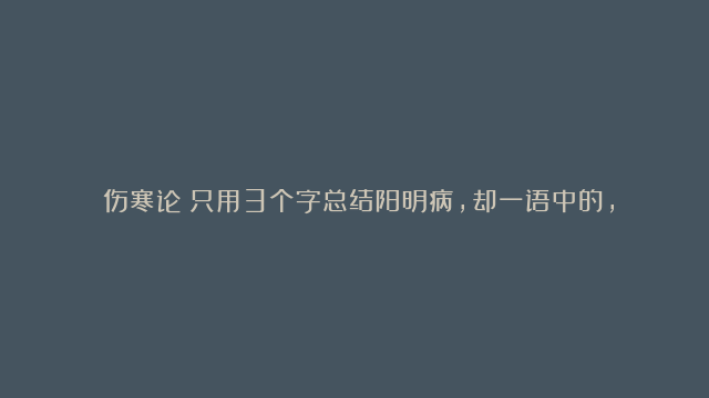 《伤寒论》只用3个字总结阳明病，却一语中的，直击真相！