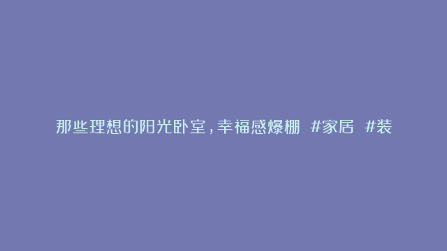 那些理想的阳光卧室，幸福感爆棚 #家居 #装修 #卧室 #家的样子 #室内设计