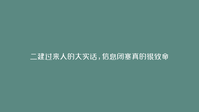 二建过来人的大实话，信息闭塞真的很致命！