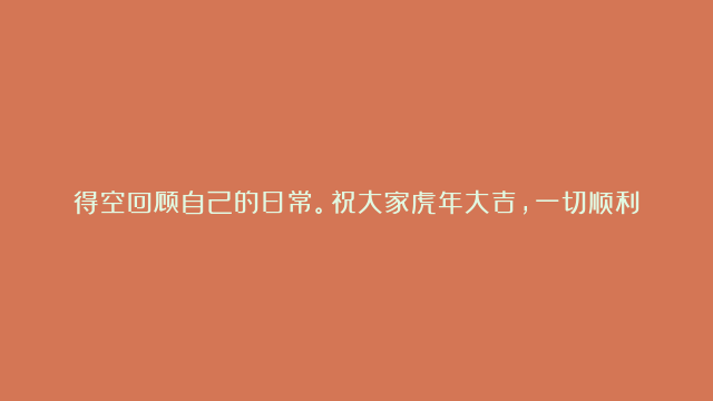 得空回顾自己的日常。祝大家虎年大吉，一切顺利！#放假啦