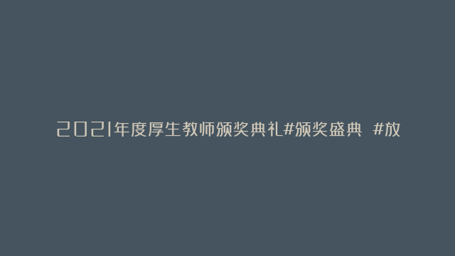 2021年度厚生教师颁奖典礼#颁奖盛典 #放假啦