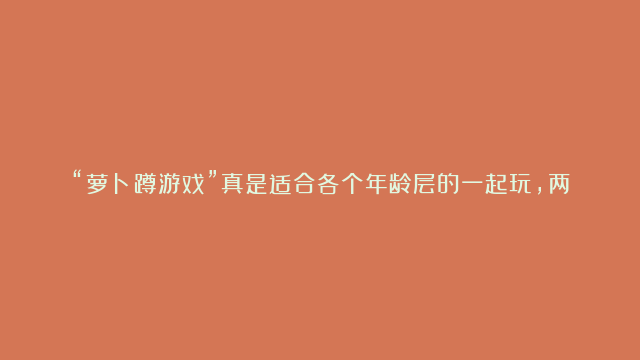 “萝卜蹲游戏”真是适合各个年龄层的一起玩，两个六年级的男生跟一二年级的小弟…