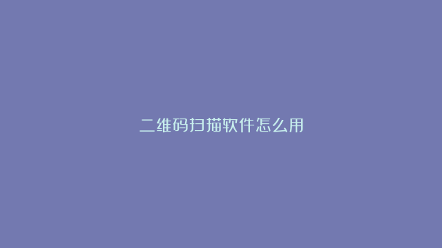 二维码扫描软件怎么用