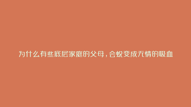 为什么有些底层家庭的父母，会蜕变成无情的吸血鬼