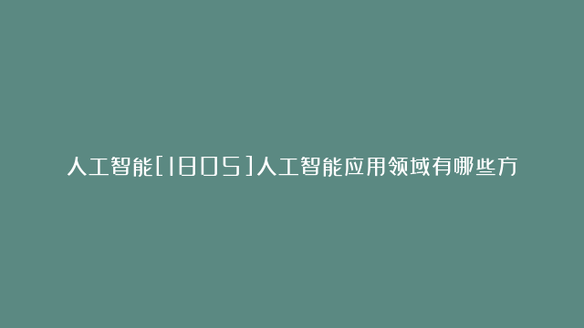 人工智能[1805]人工智能应用领域有哪些方面[4]