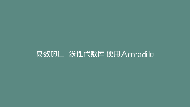 高效的C 线性代数库：使用Armadillo进行快速科学计算和数值分析