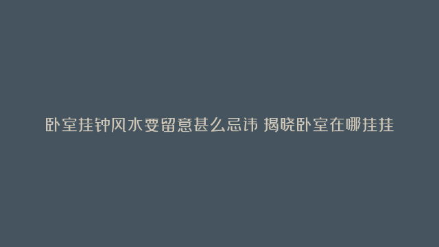 卧室挂钟风水要留意甚么忌讳|揭晓卧室在哪挂挂钟风水好|挂钟风水挂法