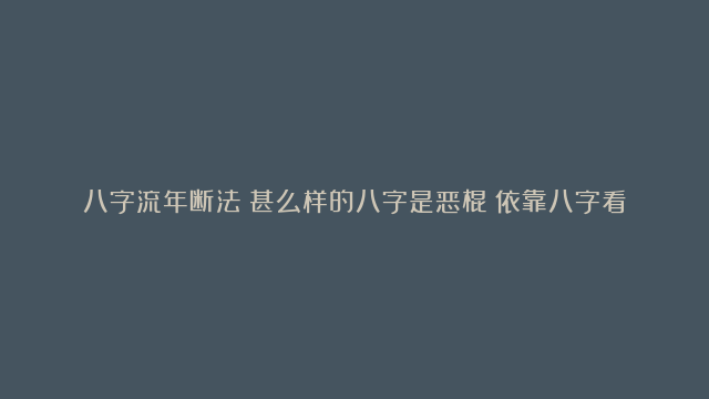 八字流年断法|甚么样的八字是恶棍|依靠八字看子孙贤愚好坏