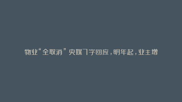 物业“全取消”？央媒7字回应，明年起，业主增加一笔收入