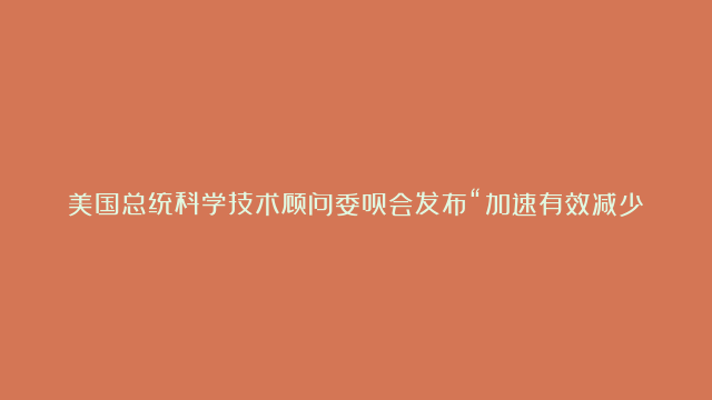 美国总统科学技术顾问委员会发布“加速有效减少温室气体排放”报告