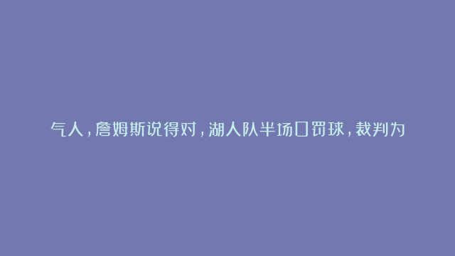 气人，詹姆斯说得对，湖人队半场0罚球，裁判为何如此照顾杜兰特