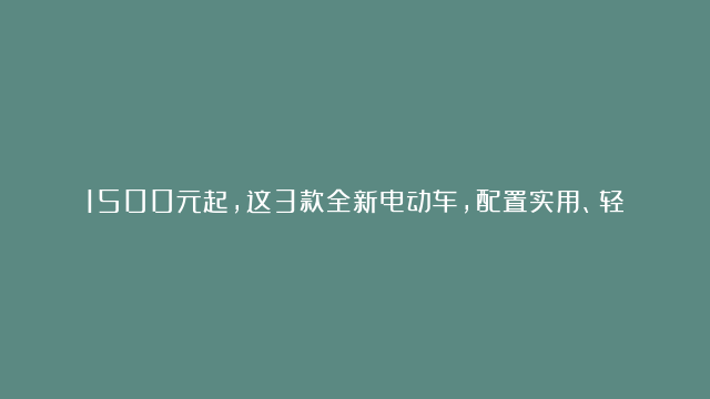 1500元起，这3款全新电动车，配置实用、轻便好骑，适合上班接娃