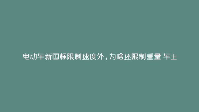 电动车新国标限制速度外，为啥还限制重量？车主列出“5个”弊端