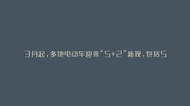 3月起，多地电动车迎来“5+2”新规，包括5种行为罚款，2种车查扣