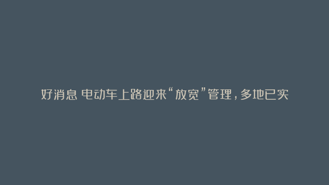 好消息！电动车上路迎来“放宽”管理，多地已实施，获得车主支持