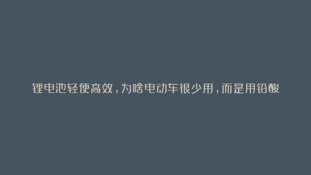 锂电池轻便高效，为啥电动车很少用，而是用铅酸电池？原因告诉你