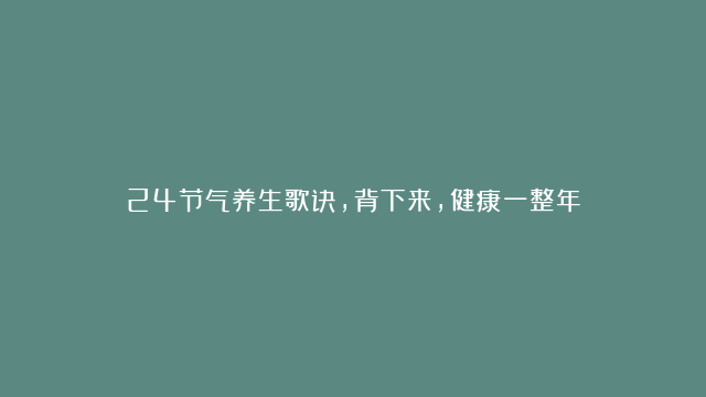 24节气养生歌诀，背下来，健康一整年！