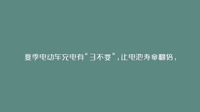 夏季电动车充电有“3不要”，让电池寿命翻倍，行内人告诉你方法