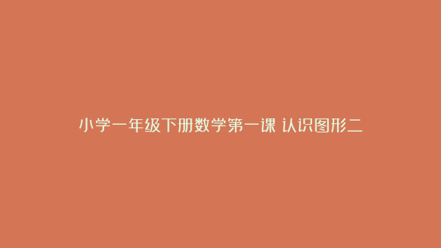 小学一年级下册数学第一课《认识图形二》