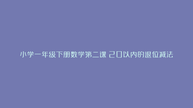 小学一年级下册数学第二课《20以内的退位减法》方法和课后练习及答案