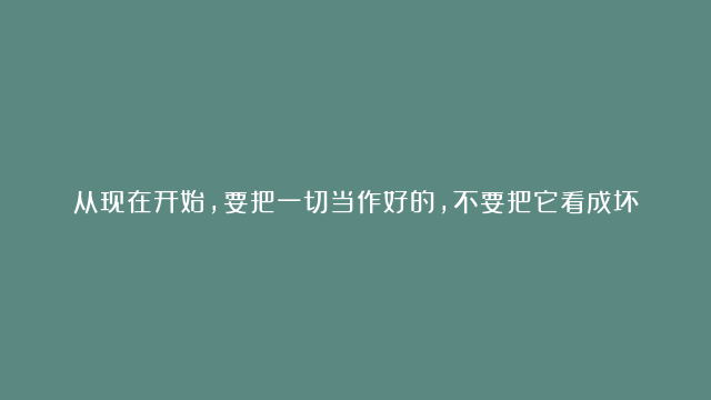 从现在开始，要把一切当作好的，不要把它看成坏的#曾仕强#国学文化#人生感悟…