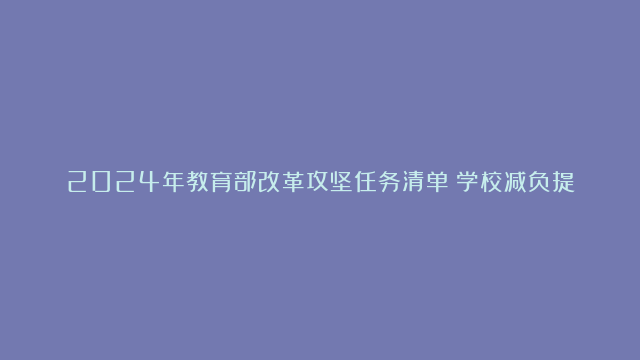 2024年教育部改革攻坚任务清单：学校减负提质，衡水如何答卷?