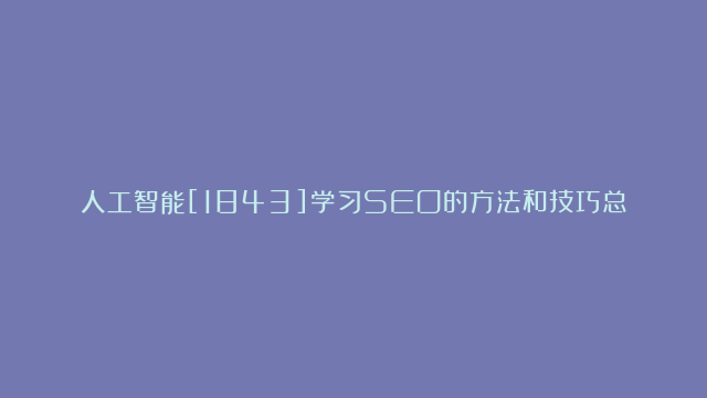 人工智能[1843]学习SEO的方法和技巧总结[1]