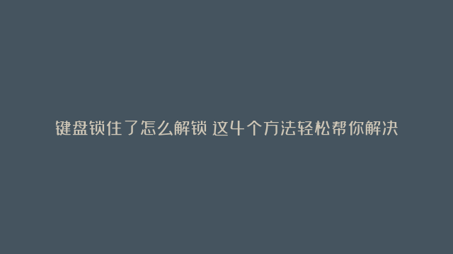 键盘锁住了怎么解锁？这4个方法轻松帮你解决！