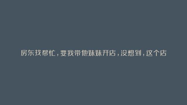 房东找帮忙，要我带他妹妹开店，没想到，这个店，啥营销不做，一年可赚20多万 | 开店笔记