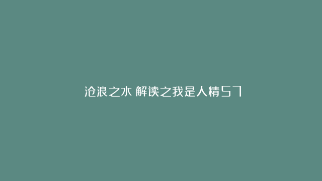 《沧浪之水》解读之我是人精57