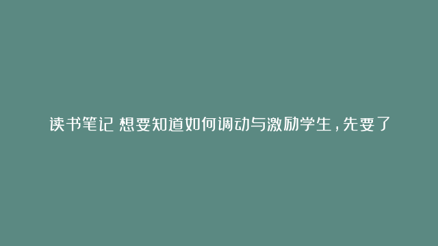 读书笔记：想要知道如何调动与激励学生，先要了解马斯诺需求层次理论