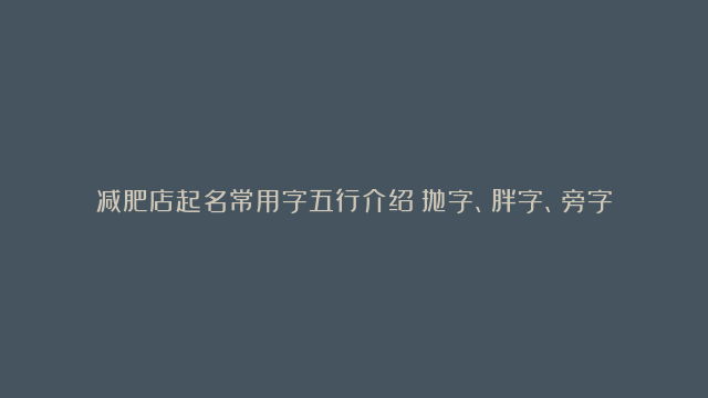 减肥店起名常用字五行介绍：抛字、胖字、旁字