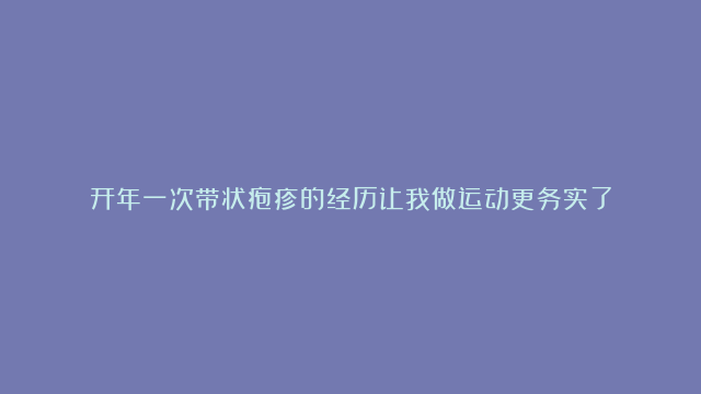 开年一次带状疱疹的经历让我做运动更务实了