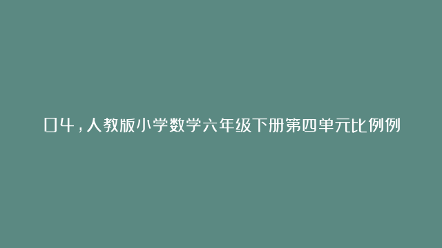 04，人教版小学数学六年级下册第四单元比例例题精选