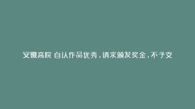 安徽高院：自认作品优秀，请求颁发奖金，不予支持