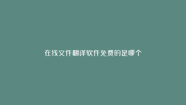 在线文件翻译软件免费的是哪个？