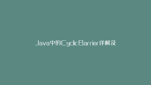 Java中的CyclicBarrier详解及其在并发编程中的应用