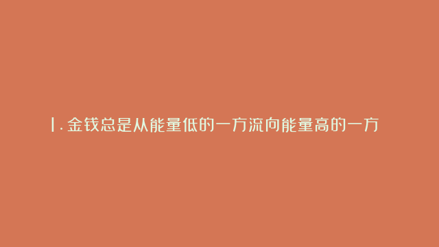 1.金钱总是从能量低的一方流向能量高的一方 2.当金钱站起来的时